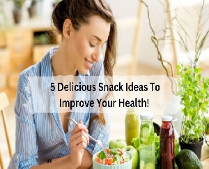  5 Delicious Snack Ideas To Improve Your Health!