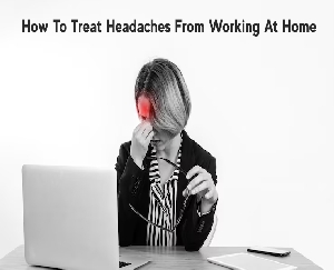 How To Treat Headaches From Working At Home