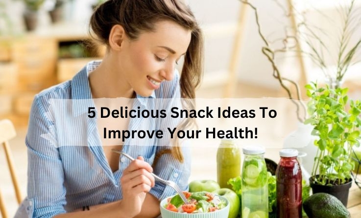  5 Delicious Snack Ideas To Improve Your Health!