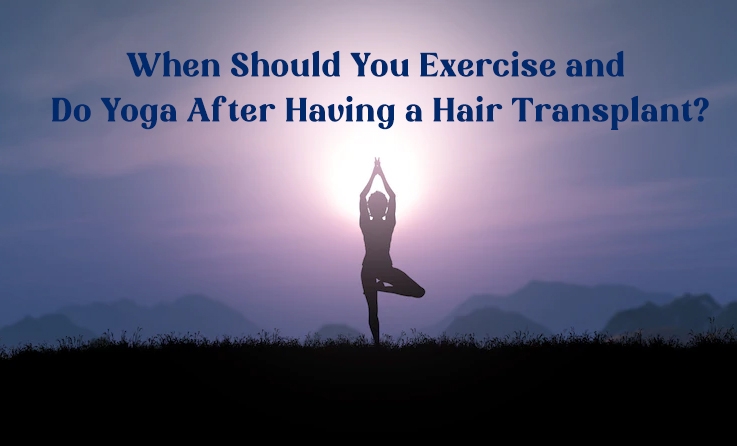 When Should You Exercise and Do Yoga After Having a Hair Transplant?